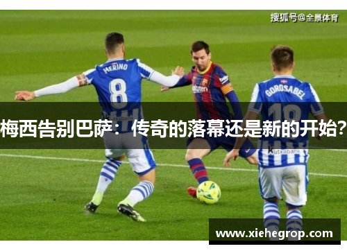 梅西告别巴萨：传奇的落幕还是新的开始？