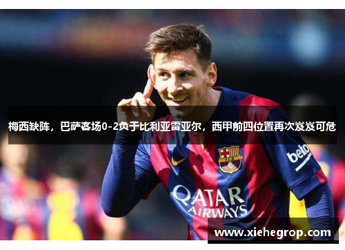 梅西缺阵，巴萨客场0-2负于比利亚雷亚尔，西甲前四位置再次岌岌可危