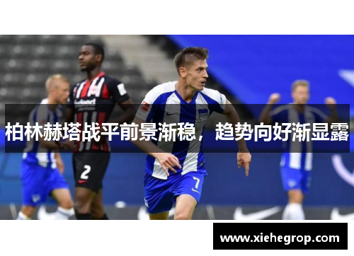 柏林赫塔战平前景渐稳，趋势向好渐显露