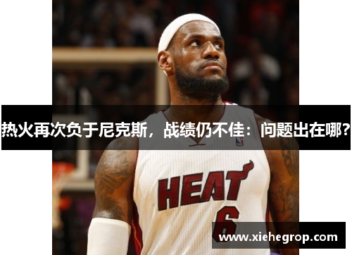 热火再次负于尼克斯，战绩仍不佳：问题出在哪？