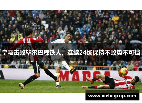 皇马击败毕尔巴鄂铁人，连续24场保持不败势不可挡