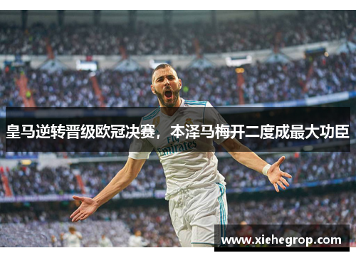 皇马逆转晋级欧冠决赛，本泽马梅开二度成最大功臣