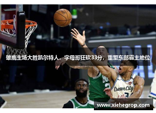 雄鹿主场大胜凯尔特人，字母哥狂砍33分，重塑东部霸主地位