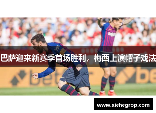巴萨迎来新赛季首场胜利，梅西上演帽子戏法
