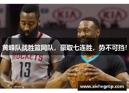 黄蜂队战胜篮网队，豪取七连胜，势不可挡！