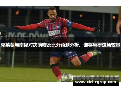 克莱蒙与南锡对决前瞻及比分预测分析，谁将赢得这场较量
