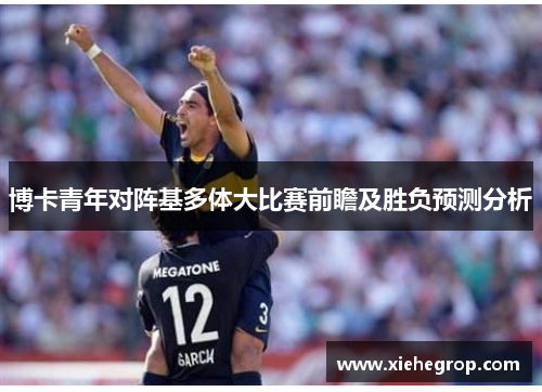 博卡青年对阵基多体大比赛前瞻及胜负预测分析
