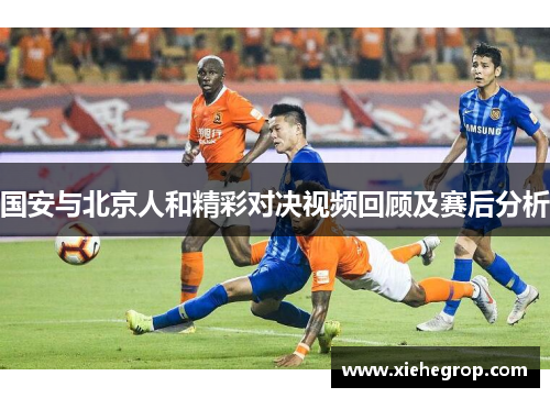 国安与北京人和精彩对决视频回顾及赛后分析