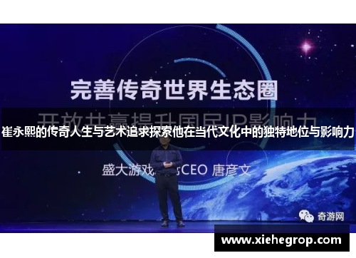 崔永熙的传奇人生与艺术追求探索他在当代文化中的独特地位与影响力