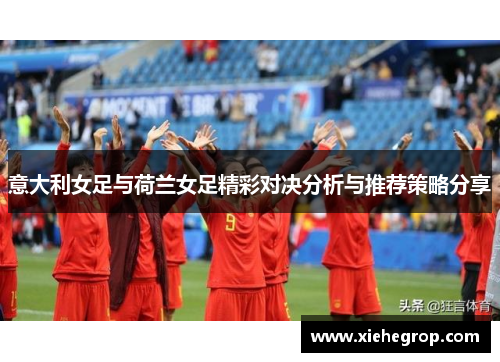 意大利女足与荷兰女足精彩对决分析与推荐策略分享