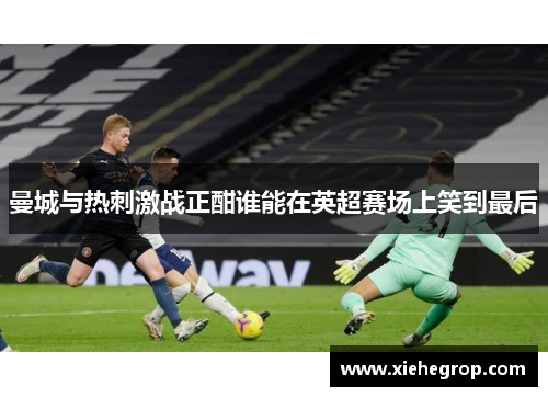 曼城与热刺激战正酣谁能在英超赛场上笑到最后