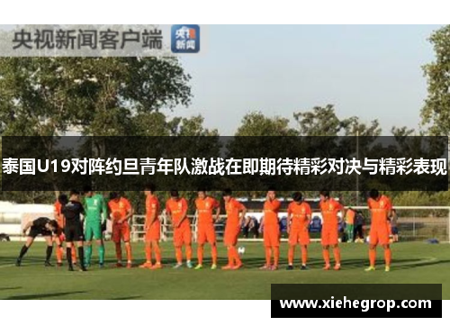 泰国U19对阵约旦青年队激战在即期待精彩对决与精彩表现
