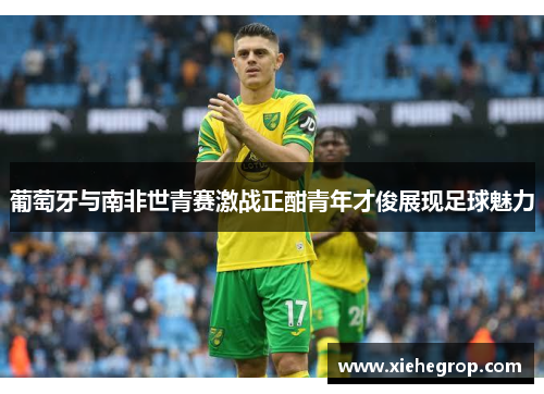 葡萄牙与南非世青赛激战正酣青年才俊展现足球魅力