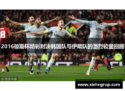 2016琼斯杯精彩对决韩国队与伊朗队的激烈较量回顾