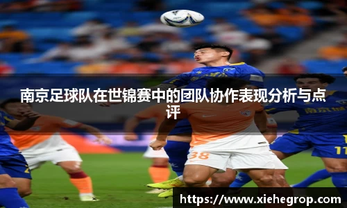 南京足球队在世锦赛中的团队协作表现分析与点评