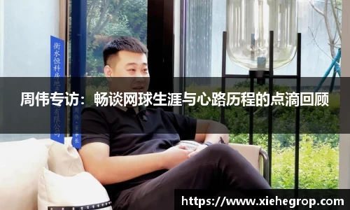 周伟专访：畅谈网球生涯与心路历程的点滴回顾