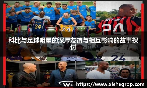 科比与足球明星的深厚友谊与相互影响的故事探讨