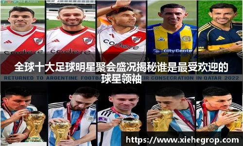全球十大足球明星聚会盛况揭秘谁是最受欢迎的球星领袖