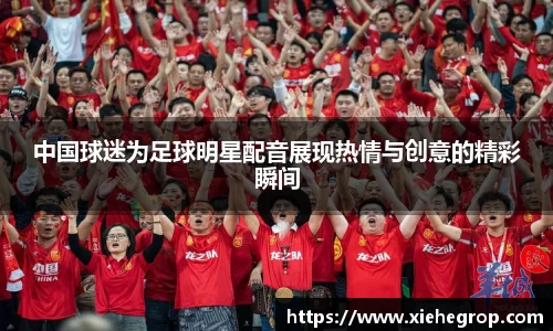 中国球迷为足球明星配音展现热情与创意的精彩瞬间