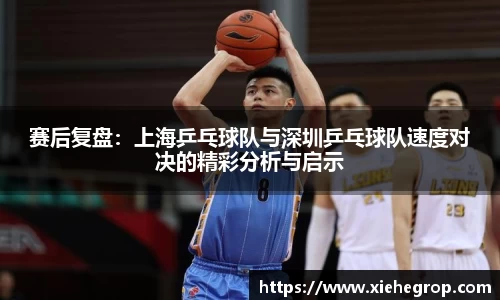 赛后复盘：上海乒乓球队与深圳乒乓球队速度对决的精彩分析与启示