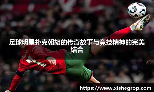 足球明星扑克朝胡的传奇故事与竞技精神的完美结合